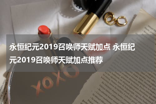 永恒纪元2019召唤师天赋加点 永恒纪元2019召唤师天赋加点推荐