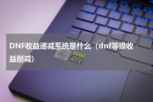 DNF收益递减系统是什么（dnf等级收益削减）