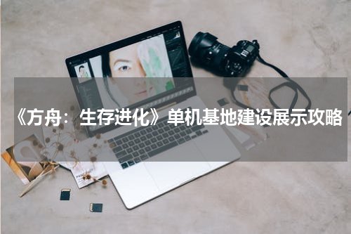 《方舟：生存进化》单机基地建设展示攻略