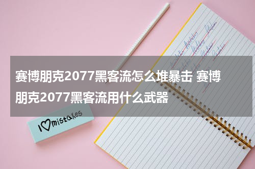 赛博朋克2077黑客流怎么堆暴击 赛博朋克2077黑客流用什么武器