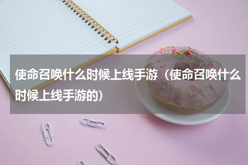 使命召唤什么时候上线手游（使命召唤什么时候上线手游的）