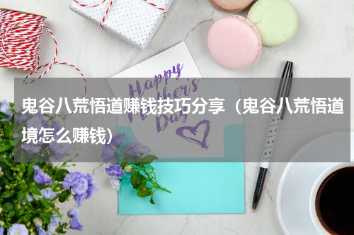 鬼谷八荒悟道赚钱技巧分享(鬼谷八荒悟道境怎么赚钱)