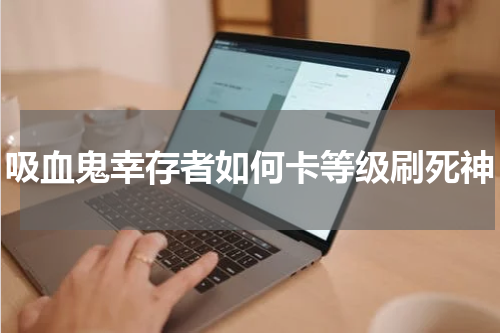 吸血鬼幸存者如何卡等级刷死神
