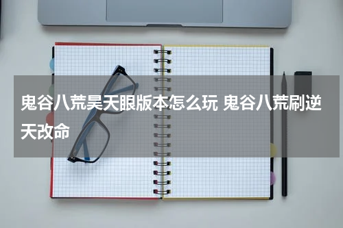 鬼谷八荒昊天眼版本怎么玩 鬼谷八荒刷逆天改命