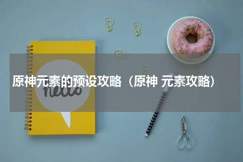 原神元素的预设攻略(原神 元素攻略)