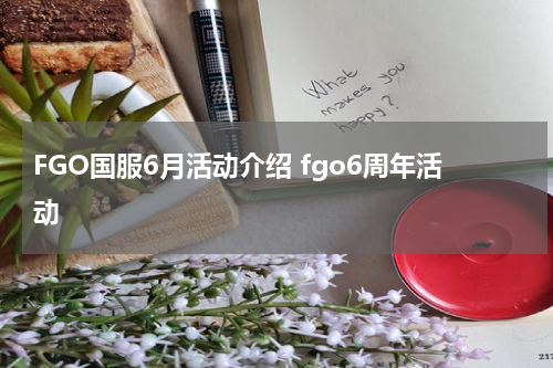 FGO国服6月活动介绍 fgo6周年活动