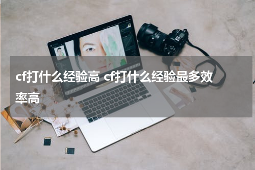 cf打什么经验高 cf打什么经验最多效率高