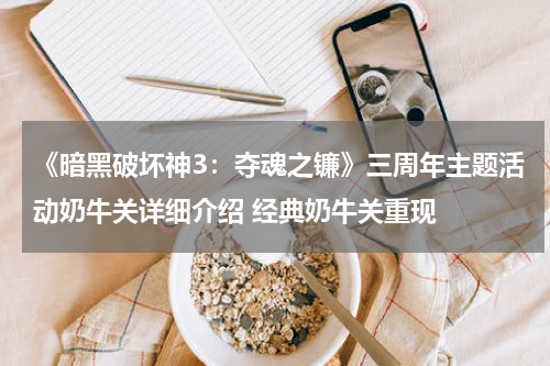 《暗黑破坏神3：夺魂之镰》三周年主题活动奶牛关详细介绍 经典奶牛关重现