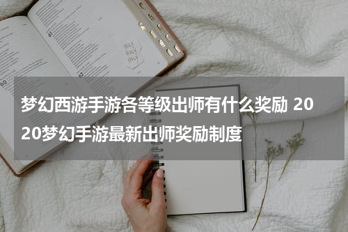 梦幻西游手游各等级出师有什么奖励 2020梦幻手游最新出师奖励制度