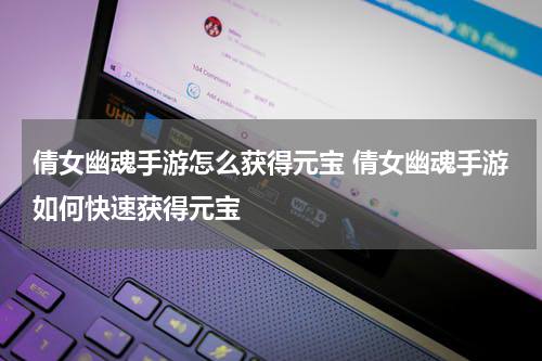 倩女幽魂手游怎么获得元宝 倩女幽魂手游如何快速获得元宝