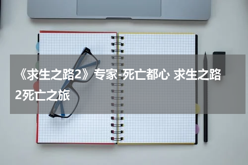 《求生之路2》专家-死亡都心 求生之路2死亡之旅