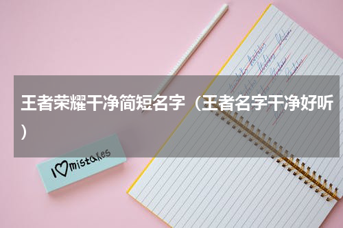 王者荣耀干净简短名字（王者名字干净好听）