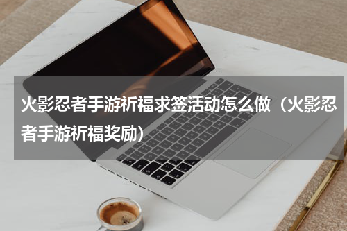 火影忍者手游祈福求签活动怎么做（火影忍者手游祈福奖励）
