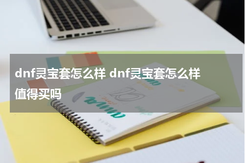 dnf灵宝套怎么样 dnf灵宝套怎么样值得买吗