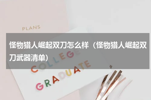 怪物猎人崛起双刀怎么样(怪物猎人崛起双刀武器清单)