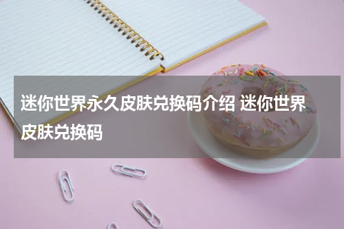 迷你世界永久皮肤兑换码介绍 迷你世界 皮肤兑换码