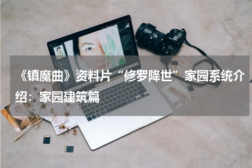 《镇魔曲》资料片“修罗降世”家园系统介绍：家园建筑篇