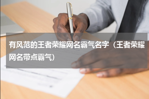 有风范的王者荣耀网名霸气名字（王者荣耀网名带点霸气）
