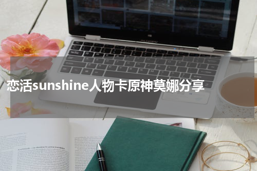 恋活sunshine人物卡原神莫娜分享