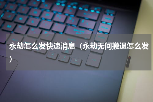 永劫怎么发快速消息(永劫无间撤退怎么发)